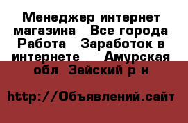 Менеджер интернет магазина - Все города Работа » Заработок в интернете   . Амурская обл.,Зейский р-н